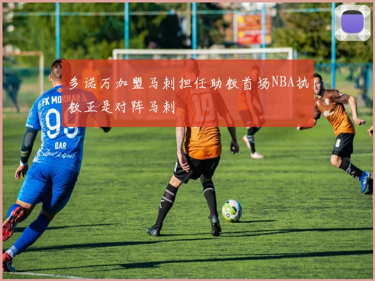 多诺万加盟马刺担任助教首场NBA执教正是对阵马刺