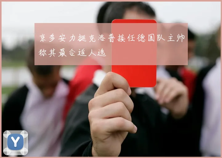 京多安力挺克洛普接任德国队主帅称其最合适人选