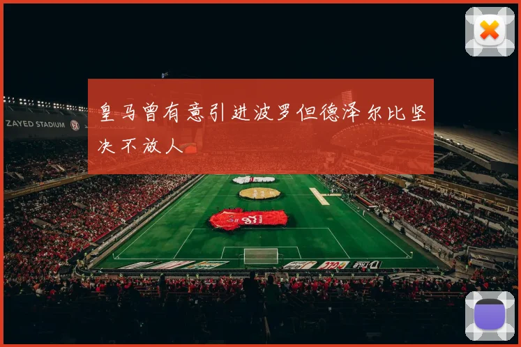 皇马曾有意引进波罗但德泽尔比坚决不放人