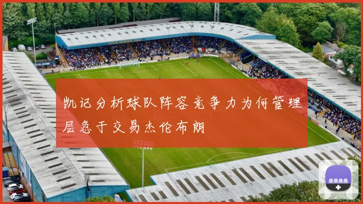 凯记分析球队阵容竞争力为何管理层急于交易杰伦布朗